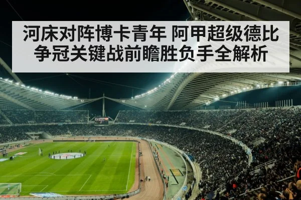 河床对阵博卡青年 阿甲超级德比争冠关键战前瞻胜负手全解析