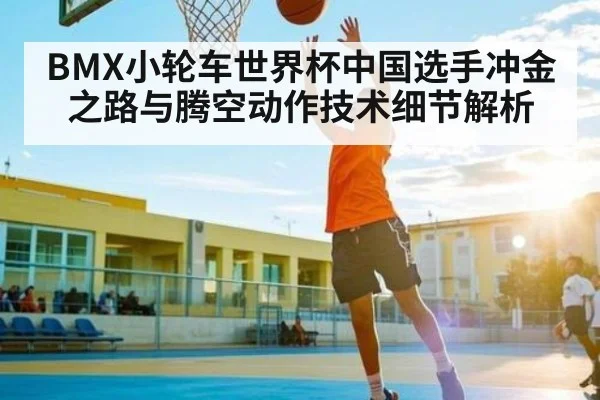 BMX小轮车世界杯中国选手冲金之路与腾空动作技术细节解析