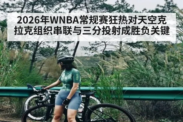 2026年WNBA常规赛狂热对天空克拉克组织串联与三分投射成胜负关键